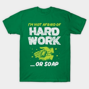 I'm Not Afraid Of Hard Work .. Or Soap! T-Shirt